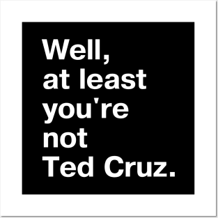 Well, at least you're not Ted Cruz. Posters and Art